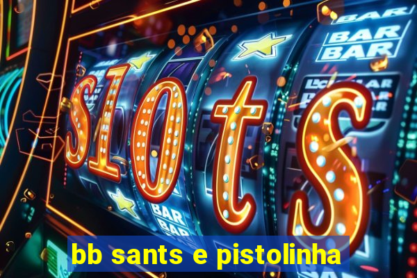 bb sants e pistolinha